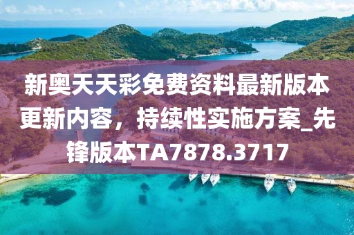 新奧天天彩免費資料最新版本更新內容，持續性實施方案_先鋒版本TA7878.3717