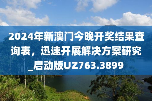 2024年新澳門今晚開獎結果查詢表，迅速開展解決方案研究_啟動版UZ763.3899