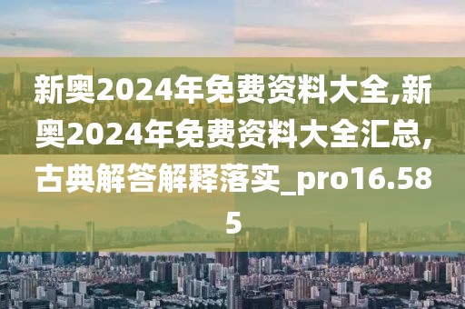 新奧2024年免費資料大全,新奧2024年免費資料大全匯總,古典解答解釋落實_pro16.585