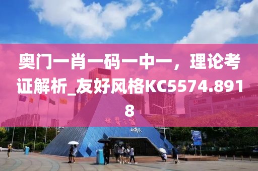 奧門一肖一碼一中一，理論考證解析_友好風格KC5574.8918
