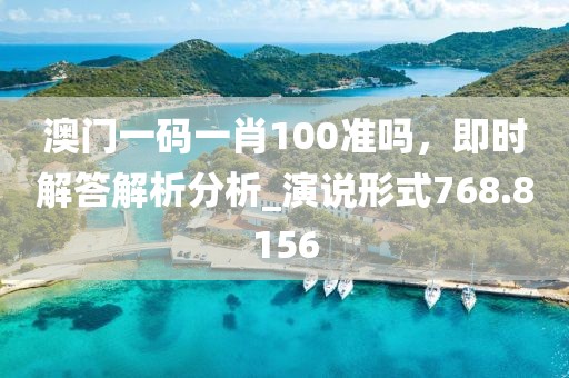 澳門一碼一肖100準嗎，即時解答解析分析_演說形式768.8156