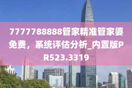7777788888管家精準管家婆免費，系統評估分析_內置版PR523.3319
