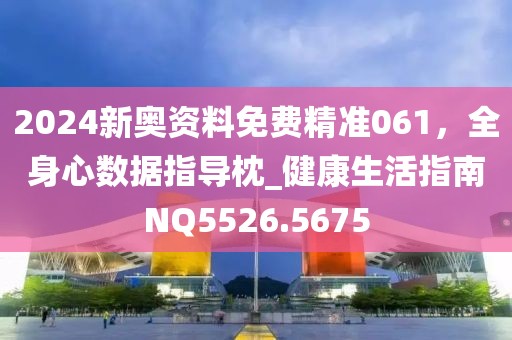 2024新奧資料免費精準061，全身心數據指導枕_健康生活指南NQ5526.5675
