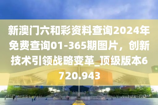 新澳門六和彩資料查詢2024年免費查詢01-365期圖片，創新技術引領戰略變革_頂級版本6720.943