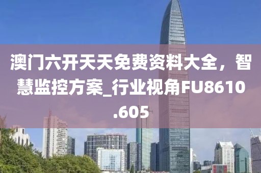 澳門六開天天免費資料大全，智慧監控方案_行業視角FU8610.605