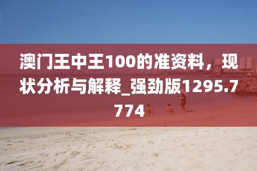 澳門王中王100的準資料，現狀分析與解釋_強勁版1295.7774