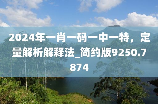 2024年一肖一碼一中一特，定量解析解釋法_簡約版9250.7874