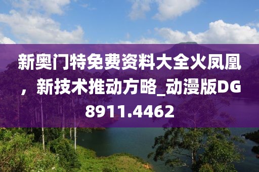 新奧門特免費資料大全火鳳凰，新技術推動方略_動漫版DG8911.4462