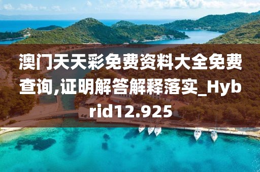 澳門天天彩免費資料大全免費查詢,證明解答解釋落實_Hybrid12.925
