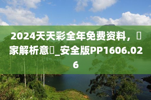 2024天天彩全年免費資料，專家解析意見_安全版PP1606.026