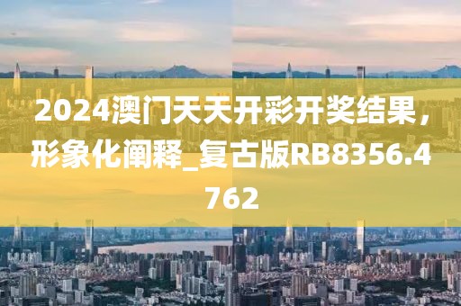2024澳門天天開彩開獎結果，形象化闡釋_復古版RB8356.4762