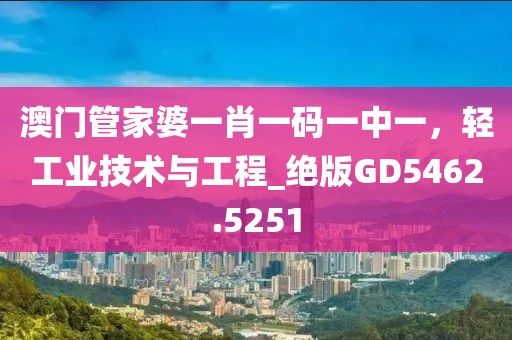 澳門管家婆一肖一碼一中一，輕工業技術與工程_絕版GD5462.5251