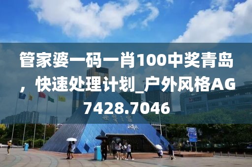 管家婆一碼一肖100中獎青島，快速處理計劃_戶外風格AG7428.7046