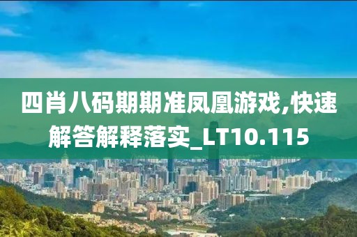 四肖八碼期期準鳳凰游戲,快速解答解釋落實_LT10.115
