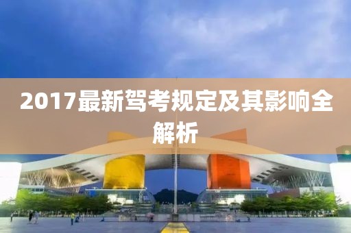 2017最新駕考規定及其影響全解析