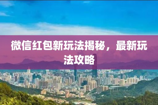 微信紅包新玩法揭秘，最新玩法攻略