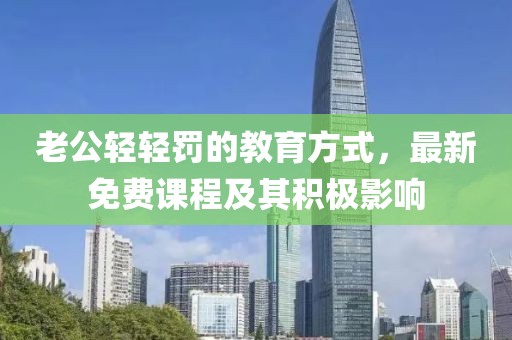 老公輕輕罰的教育方式，最新免費課程及其積極影響