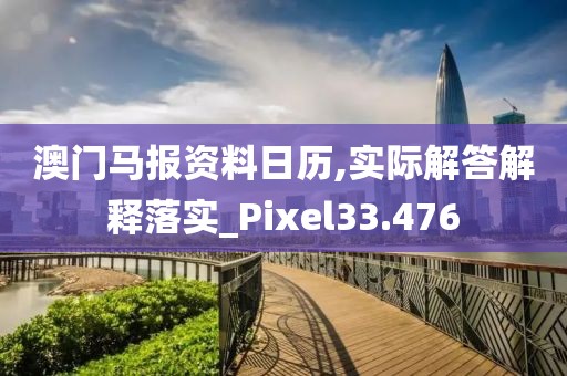 澳門馬報資料日歷,實際解答解釋落實_Pixel33.476