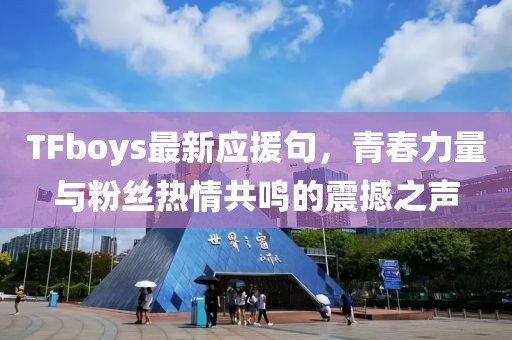 TFboys最新應援句，青春力量與粉絲熱情共鳴的震撼之聲