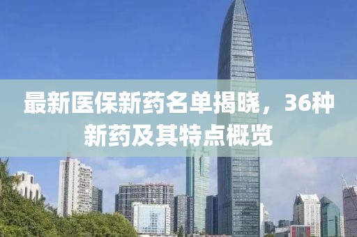 最新醫保新藥名單揭曉，36種新藥及其特點概覽