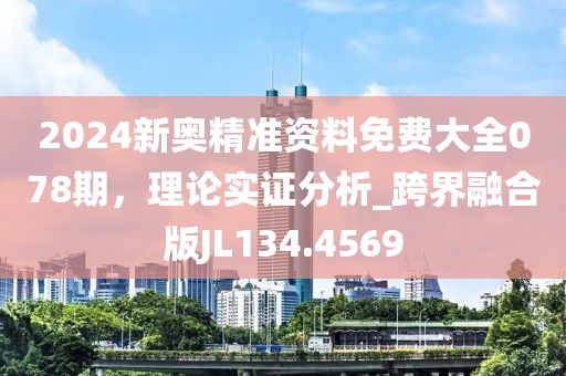 2024新奧精準資料免費大全078期，理論實證分析_跨界融合版JL134.4569