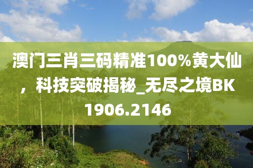 澳門三肖三碼精準100%黃大仙，科技突破揭秘_無盡之境BK1906.2146