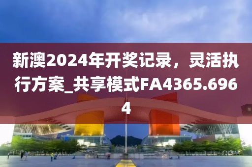 新澳2024年開獎記錄，靈活執行方案_共享模式FA4365.6964
