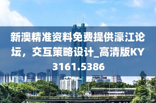 新澳精準資料免費提供濠江論壇，交互策略設計_高清版KY3161.5386