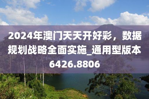 2024年澳門天天開好彩，數據規劃戰略全面實施_通用型版本6426.8806