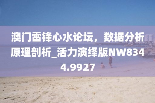 澳門雷鋒心水論壇，數據分析原理剖析_活力演繹版NW8344.9927
