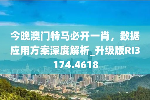 今晚澳門特馬必開一肖，數據應用方案深度解析_升級版RI3174.4618