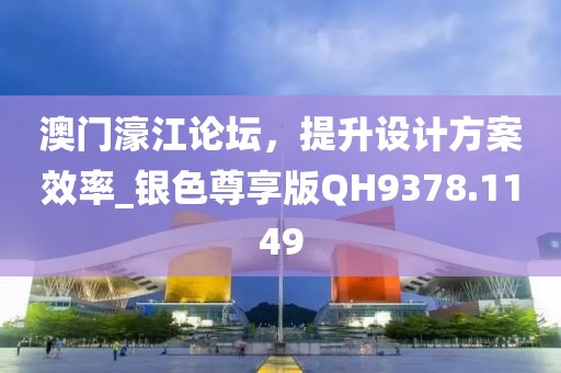 澳門濠江論壇，提升設計方案效率_銀色尊享版QH9378.1149