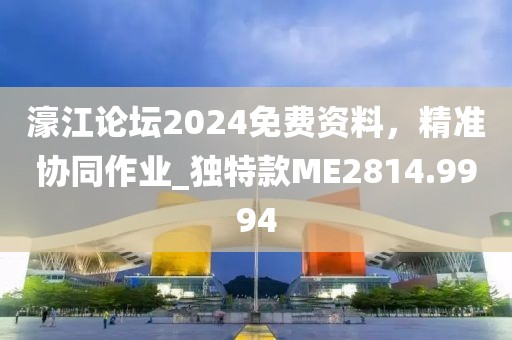 濠江論壇2024免費資料，精準協同作業_獨特款ME2814.9994