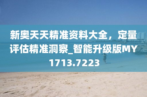 新奧天天精準資料大全，定量評估精準洞察_智能升級版MY1713.7223