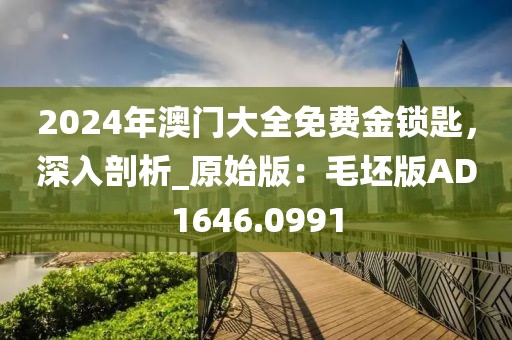 2024年澳門大全免費金鎖匙，深入剖析_原始版：毛坯版AD1646.0991