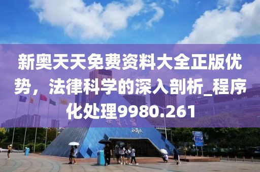 新奧天天免費資料大全正版優勢，法律科學的深入剖析_程序化處理9980.261