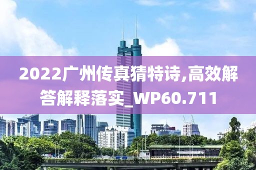 2022廣州傳真猜特詩,高效解答解釋落實_WP60.711