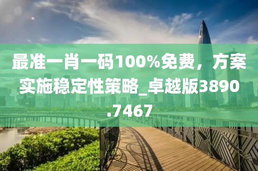 最準一肖一碼100%免費，方案實施穩定性策略_卓越版3890.7467
