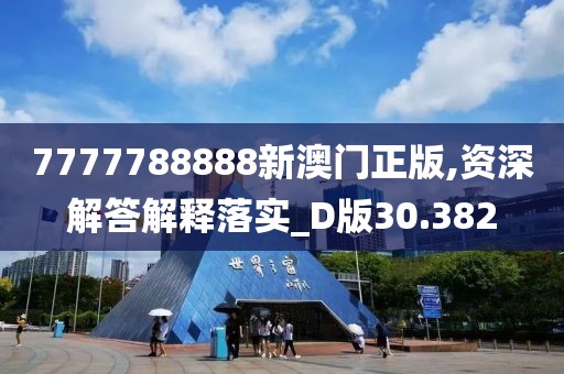 7777788888新澳門正版,資深解答解釋落實_D版30.382