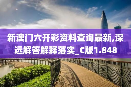 新澳門六開彩資料查詢最新,深遠解答解釋落實_C版1.848