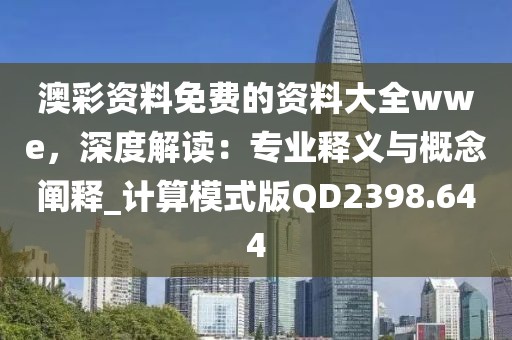 澳彩資料免費的資料大全wwe，深度解讀：專業釋義與概念闡釋_計算模式版QD2398.644