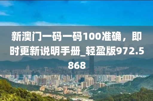 新澳門一碼一碼100準確，即時更新說明手冊_輕盈版972.5868