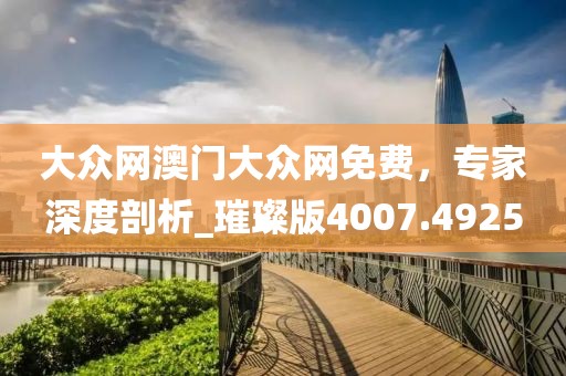 大眾網澳門大眾網免費，專家深度剖析_璀璨版4007.4925