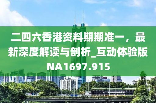 二四六香港資料期期準一，最新深度解讀與剖析_互動體驗版NA1697.915