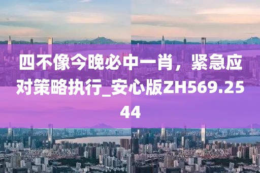 四不像今晚必中一肖，緊急應對策略執行_安心版ZH569.2544