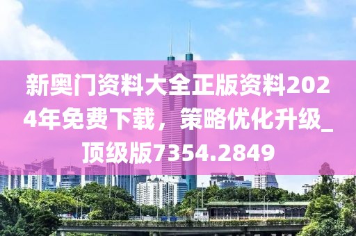 新奧門資料大全正版資料2024年免費下載，策略優化升級_頂級版7354.2849