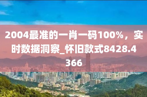 2004最準的一肖一碼100%，實時數據洞察_懷舊款式8428.4366