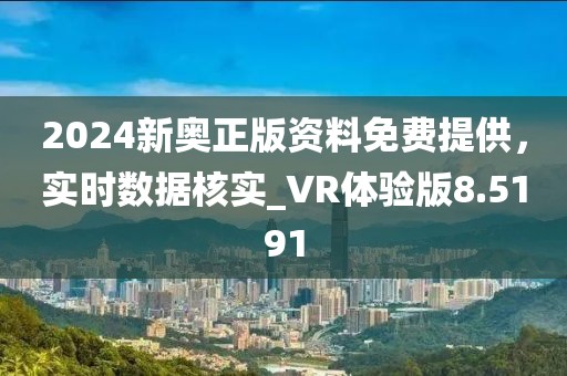 2024新奧正版資料免費提供，實時數據核實_VR體驗版8.5191