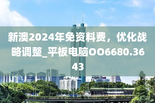 新澳2024年免資料費，優化戰略調整_平板電腦OO6680.3643