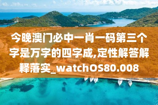 今晚澳門必中一肖一碼第三個字是萬字的四字成,定性解答解釋落實_watchOS80.008